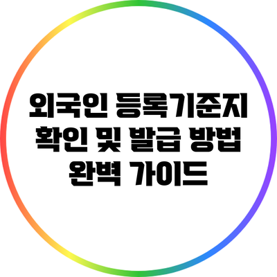 외국인 등록기준지 확인 및 발급 방법 완벽 가이드