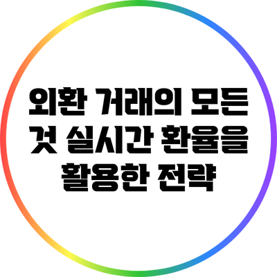 외환 거래의 모든 것: 실시간 환율을 활용한 전략