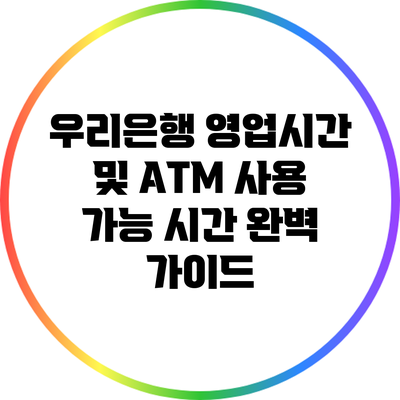 우리은행 영업시간 및 ATM 사용 가능 시간 완벽 가이드