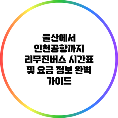 울산에서 인천공항까지 리무진버스 시간표 및 요금 정보 완벽 가이드