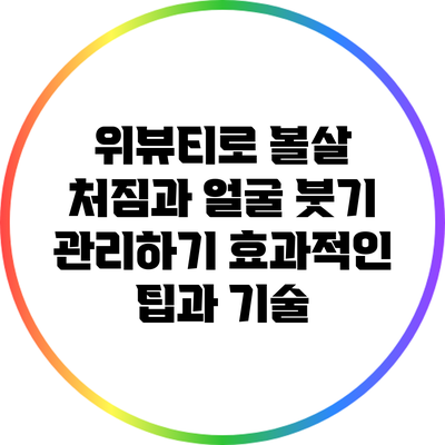 위뷰티로 볼살 처짐과 얼굴 붓기 관리하기: 효과적인 팁과 기술