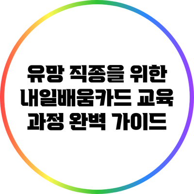 유망 직종을 위한 내일배움카드 교육 과정 완벽 가이드