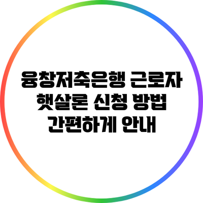 융창저축은행 근로자 햇살론: 신청 방법 간편하게 안내