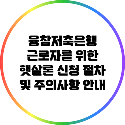 융창저축은행 근로자를 위한 햇살론 신청 절차 및 주의사항 안내