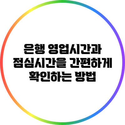 은행 영업시간과 점심시간을 간편하게 확인하는 방법