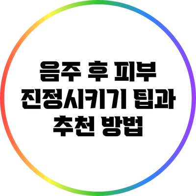 음주 후 피부 진정시키기: 팁과 추천 방법