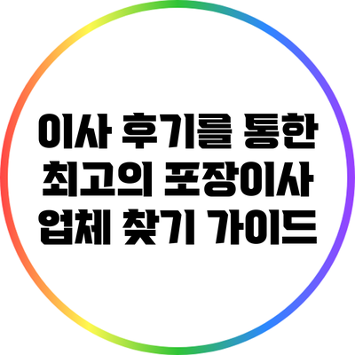 이사 후기를 통한 최고의 포장이사 업체 찾기 가이드