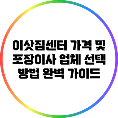 이삿짐센터 가격 및 포장이사 업체 선택 방법 완벽 가이드