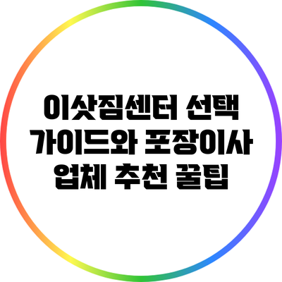이삿짐센터 선택 가이드와 포장이사 업체 추천 꿀팁