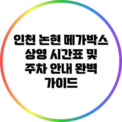 인천 논현 메가박스 상영 시간표 및 주차 안내 완벽 가이드