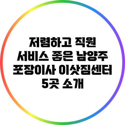 저렴하고 직원 서비스 좋은 남양주 포장이사 이삿짐센터 5곳 소개