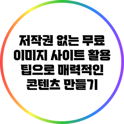 저작권 없는 무료 이미지 사이트 활용 팁으로 매력적인 콘텐츠 만들기