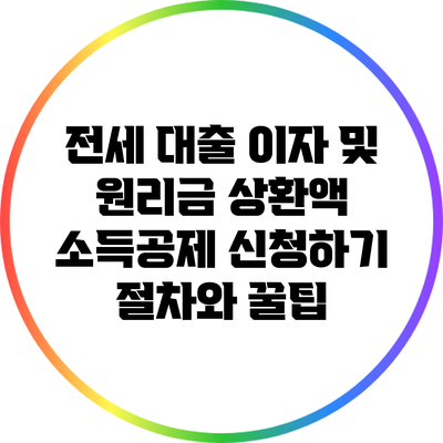 전세 대출 이자 및 원리금 상환액 소득공제 신청하기: 절차와 꿀팁