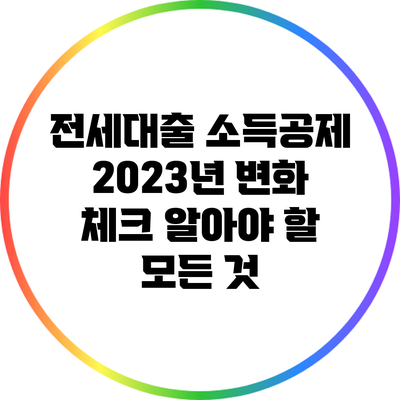 전세대출 소득공제 2023년 변화 체크: 알아야 할 모든 것