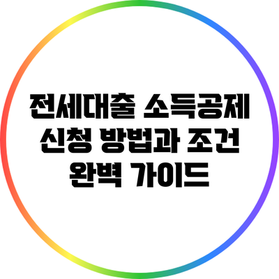 전세대출 소득공제 신청 방법과 조건 완벽 가이드