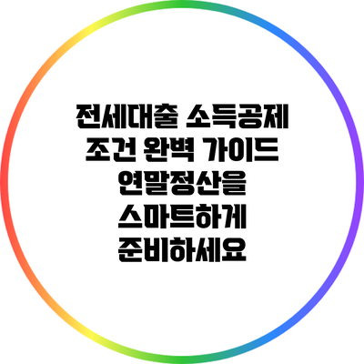 전세대출 소득공제 조건 완벽 가이드: 연말정산을 스마트하게 준비하세요
