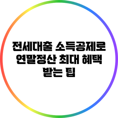 전세대출 소득공제로 연말정산 최대 혜택 받는 팁