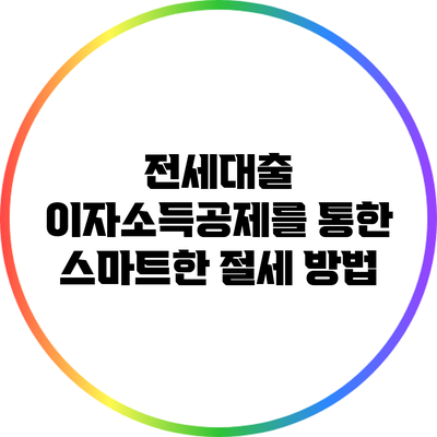 전세대출 이자소득공제를 통한 스마트한 절세 방법