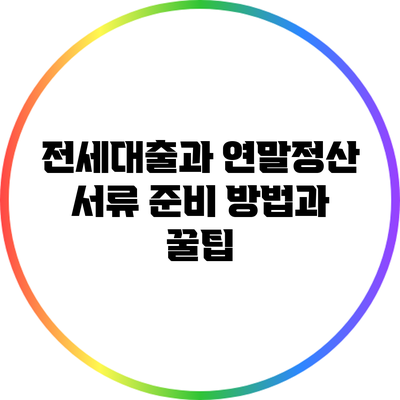 전세대출과 연말정산: 서류 준비 방법과 꿀팁