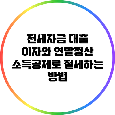전세자금 대출 이자와 연말정산 소득공제로 절세하는 방법