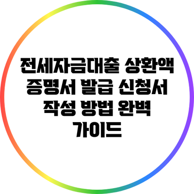 전세자금대출 상환액 증명서 발급 신청서 작성 방법 완벽 가이드