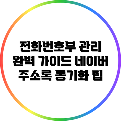 전화번호부 관리 완벽 가이드: 네이버 주소록 동기화 팁