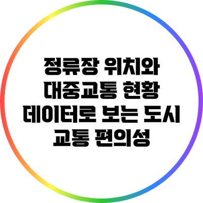 정류장 위치와 대중교통 현황: 데이터로 보는 도시 교통 편의성