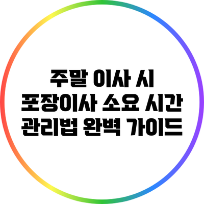 주말 이사 시 포장이사 소요 시간 관리법 완벽 가이드