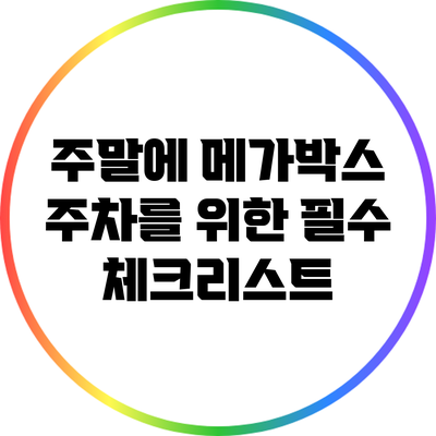 주말에 메가박스 주차를 위한 필수 체크리스트
