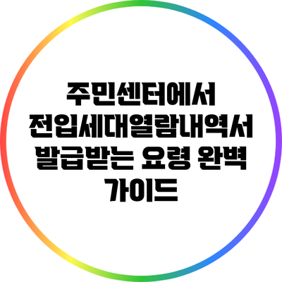 주민센터에서 전입세대열람내역서 발급받는 요령 완벽 가이드