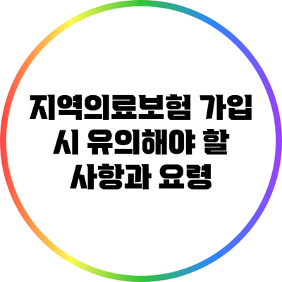 지역의료보험 가입 시 유의해야 할 사항과 요령
