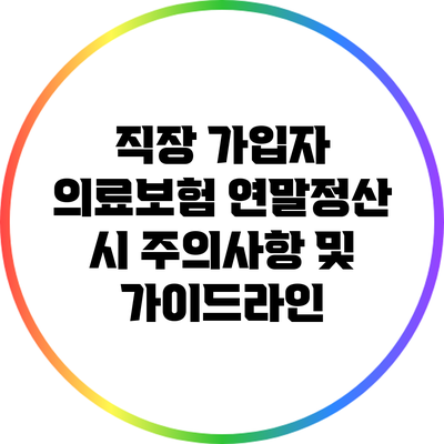 직장 가입자 의료보험 연말정산 시 주의사항 및 가이드라인