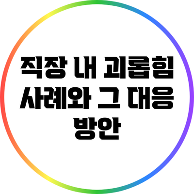 직장 내 괴롭힘 사례와 그 대응 방안