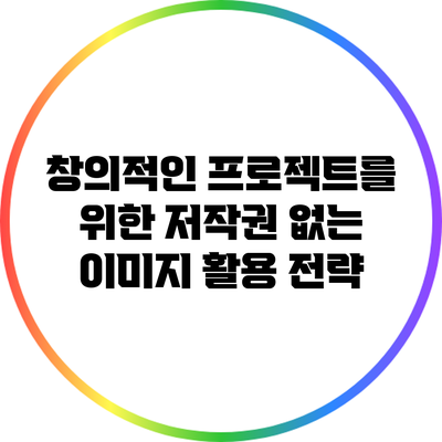 창의적인 프로젝트를 위한 저작권 없는 이미지 활용 전략