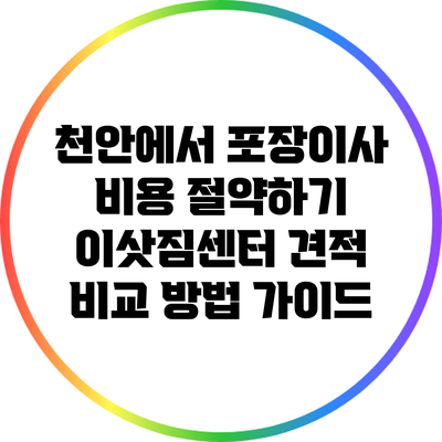천안에서 포장이사 비용 절약하기: 이삿짐센터 견적 비교 방법 가이드