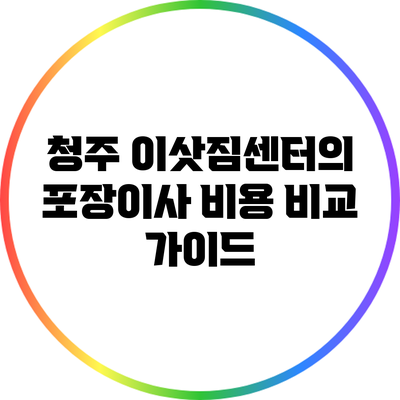청주 이삿짐센터의 포장이사 비용 비교 가이드