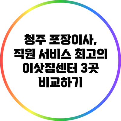 청주 포장이사, 직원 서비스 최고의 이삿짐센터 3곳 비교하기