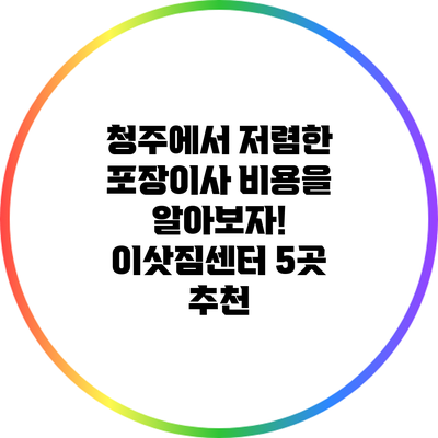 청주에서 저렴한 포장이사 비용을 알아보자! 이삿짐센터 5곳 추천