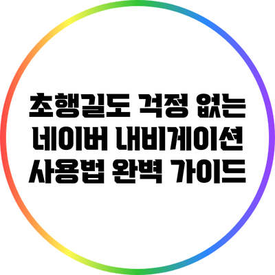 초행길도 걱정 없는 네이버 내비게이션 사용법 완벽 가이드