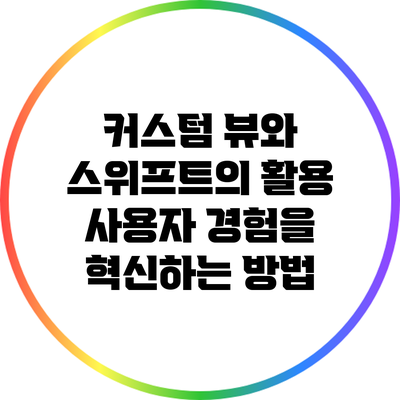 커스텀 뷰와 스위프트의 활용: 사용자 경험을 혁신하는 방법