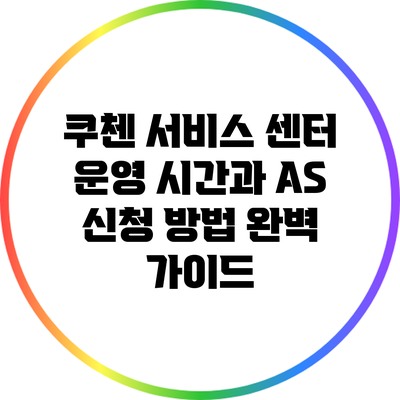 쿠첸 서비스 센터 운영 시간과 A/S 신청 방법 완벽 가이드