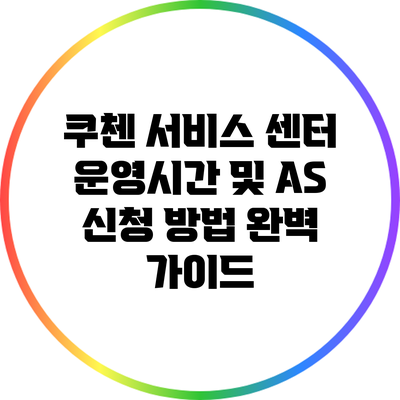 쿠첸 서비스 센터 운영시간 및 A/S 신청 방법 완벽 가이드