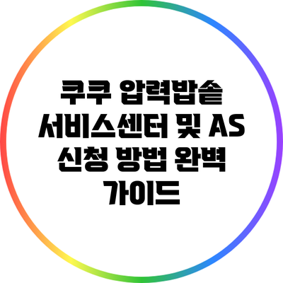 쿠쿠 압력밥솥 서비스센터 및 AS 신청 방법 완벽 가이드