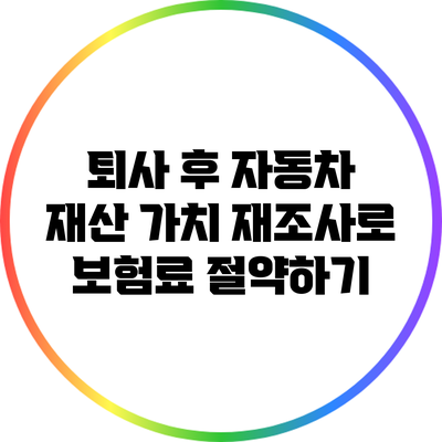 퇴사 후 자동차 재산 가치 재조사로 보험료 절약하기