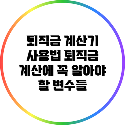 퇴직금 계산기 사용법: 퇴직금 계산에 꼭 알아야 할 변수들