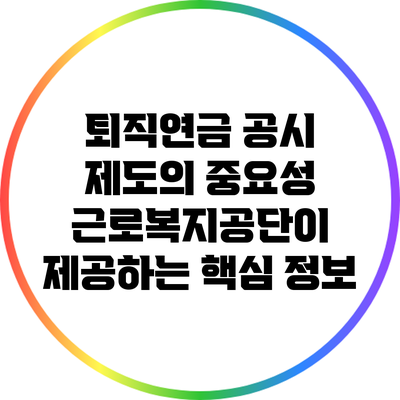 퇴직연금 공시 제도의 중요성: 근로복지공단이 제공하는 핵심 정보