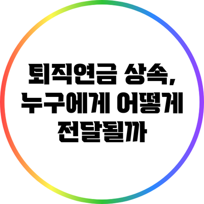 퇴직연금 상속, 누구에게 어떻게 전달될까?