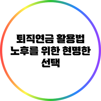 퇴직연금 활용법: 노후를 위한 현명한 선택