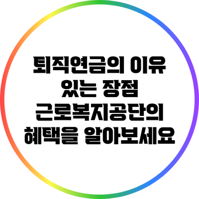 퇴직연금의 이유 있는 장점: 근로복지공단의 혜택을 알아보세요