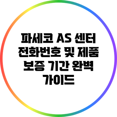 파세코 AS 센터 전화번호 및 제품 보증 기간 완벽 가이드